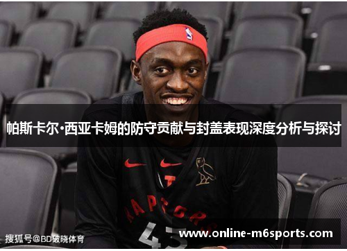 帕斯卡尔·西亚卡姆的防守贡献与封盖表现深度分析与探讨