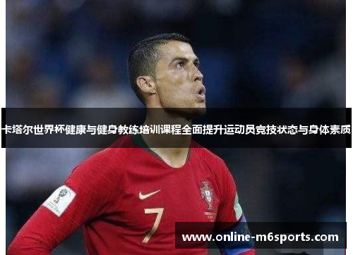 卡塔尔世界杯健康与健身教练培训课程全面提升运动员竞技状态与身体素质