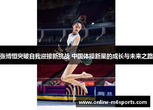 张博恒突破自我迎接新挑战 中国体操新星的成长与未来之路