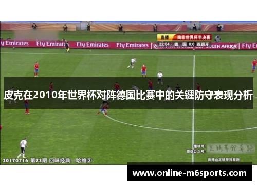 皮克在2010年世界杯对阵德国比赛中的关键防守表现分析
