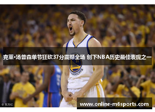 克莱·汤普森单节狂砍37分震撼全场 创下NBA历史最佳表现之一