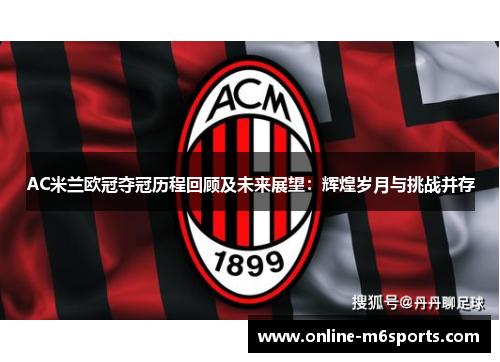 AC米兰欧冠夺冠历程回顾及未来展望：辉煌岁月与挑战并存