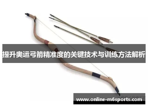 提升奥运弓箭精准度的关键技术与训练方法解析