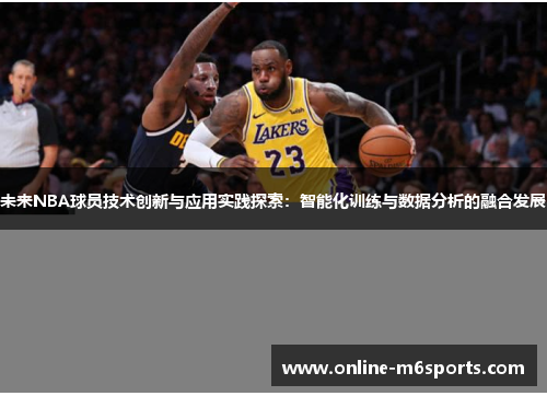 未来NBA球员技术创新与应用实践探索：智能化训练与数据分析的融合发展