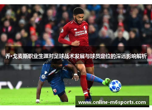 乔·戈麦斯职业生涯对足球战术发展与球员定位的深远影响解析