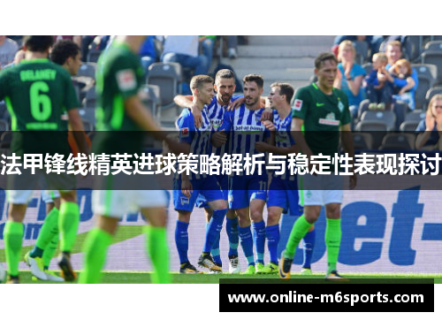 法甲锋线精英进球策略解析与稳定性表现探讨