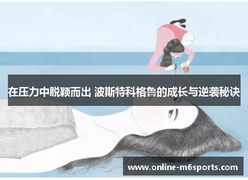 在压力中脱颖而出 波斯特科格鲁的成长与逆袭秘诀