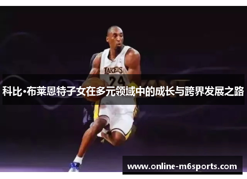 科比·布莱恩特子女在多元领域中的成长与跨界发展之路