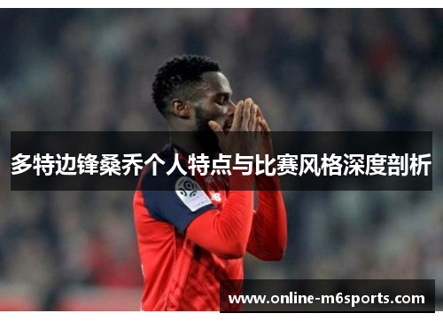多特边锋桑乔个人特点与比赛风格深度剖析