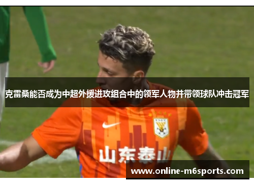 克雷桑能否成为中超外援进攻组合中的领军人物并带领球队冲击冠军