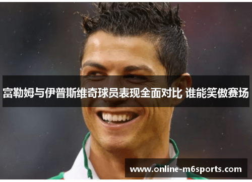 富勒姆与伊普斯维奇球员表现全面对比 谁能笑傲赛场