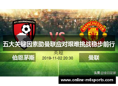 五大关键因素助曼联应对艰难挑战稳步前行