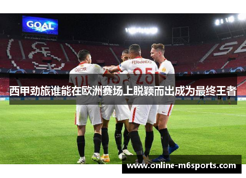 西甲劲旅谁能在欧洲赛场上脱颖而出成为最终王者