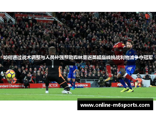 如何通过战术调整与人员补强帮助森林重返英超巅峰挑战利物浦争夺冠军