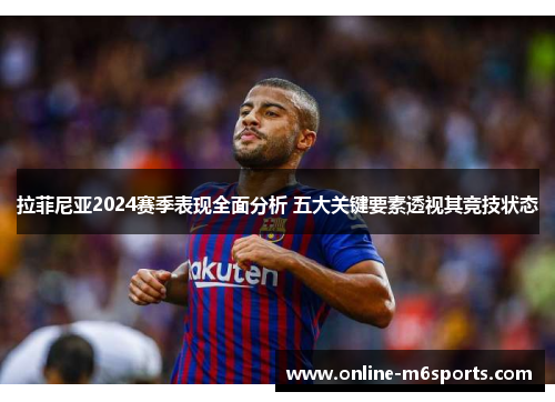 拉菲尼亚2024赛季表现全面分析 五大关键要素透视其竞技状态