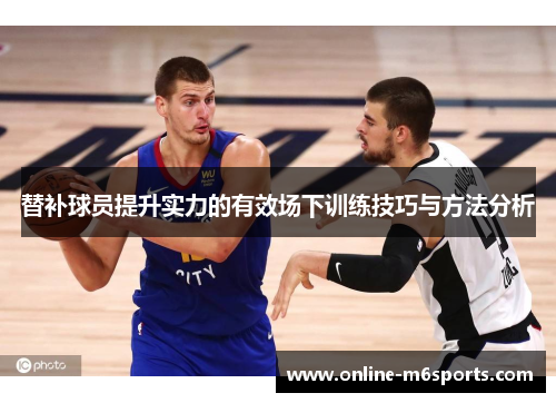替补球员提升实力的有效场下训练技巧与方法分析