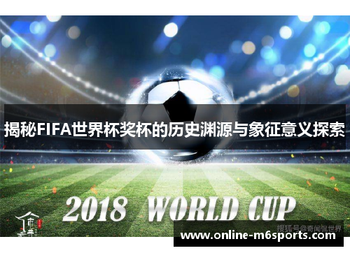 揭秘FIFA世界杯奖杯的历史渊源与象征意义探索