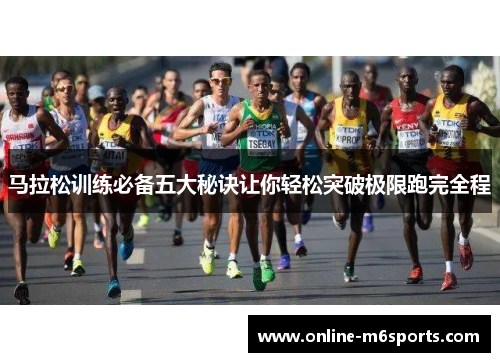 马拉松训练必备五大秘诀让你轻松突破极限跑完全程