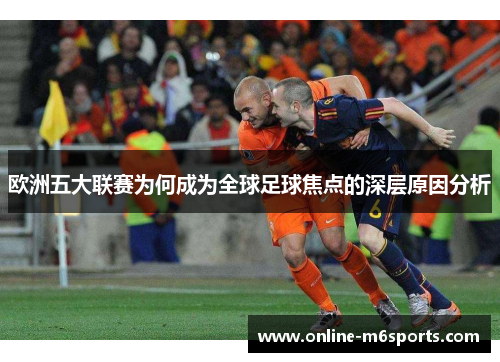 欧洲五大联赛为何成为全球足球焦点的深层原因分析